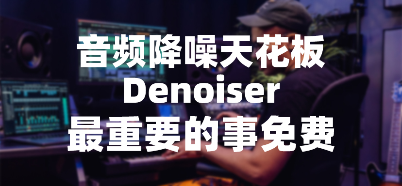 音频降噪天花板Denoiser而且还免费-彦逸分享小站