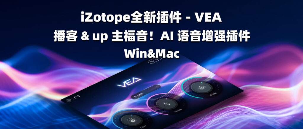 iZotope全新插件 – VEA 播客 & up 主福音！AI 语音增强插件-彦逸分享小站