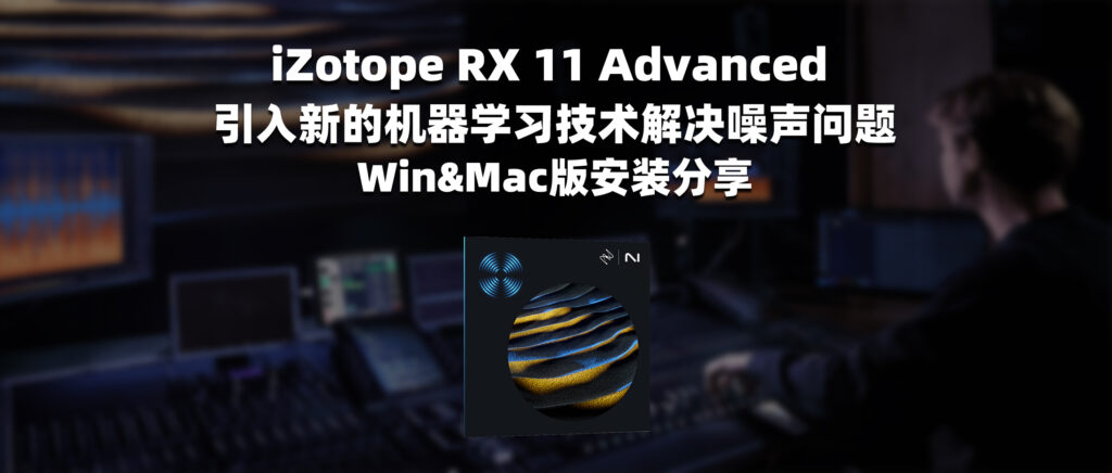 iZotope RX 11 引入新的机器学习技术解决噪声问题 Win&Mac版安装分享-彦逸分享小站